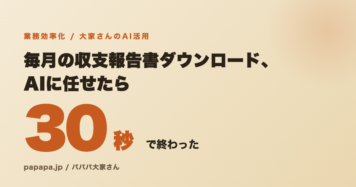毎月の収支報告書ダウンロード、AIに任せたら30秒で終わった